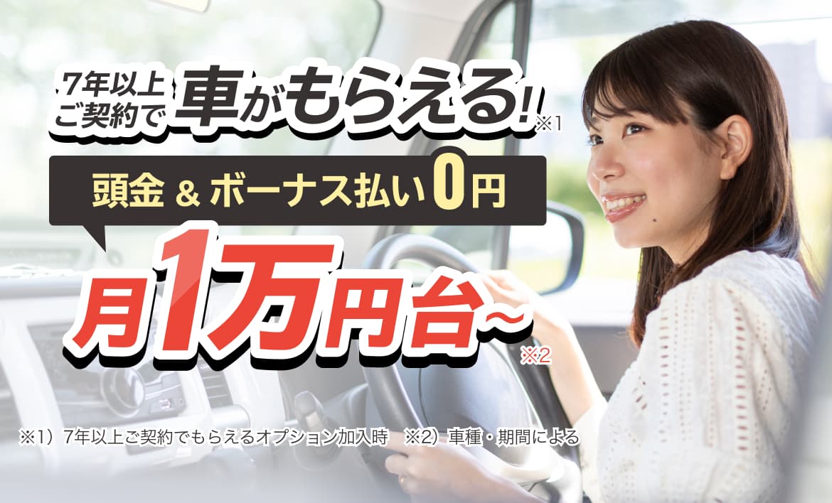 7年以上ご契約で車がもらえる！頭金＆ボーナス払い0円 月1万円台〜