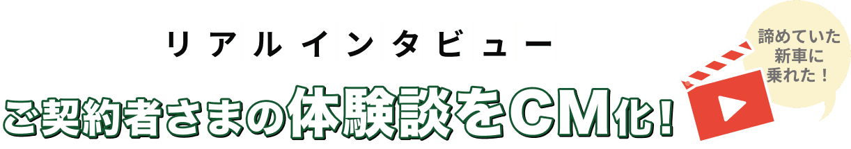 リアルインタビュー ご契約者さまの体験談をCM化！