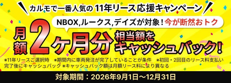 カルモで一番人気の11年リース応援キャンペーン NBOX,ルークス,デイズが対象!今が断然おトク 月額2ヶ月分相当額をキャッシュバック!