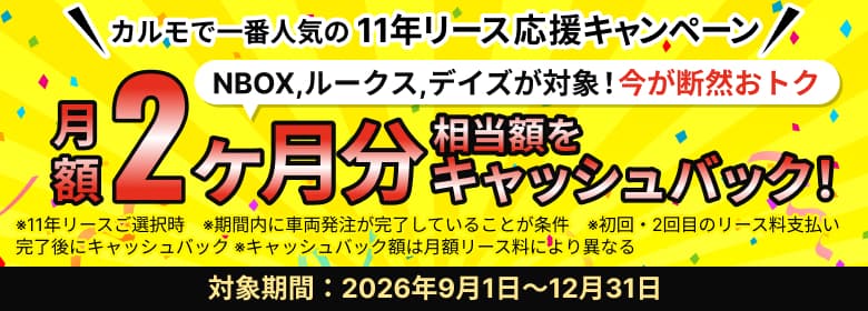 カルモで一番人気の11年リース応援キャンペーン NBOX,ルークス,デイズが対象!今が断然おトク 月額2ヶ月分相当額をキャッシュバック!