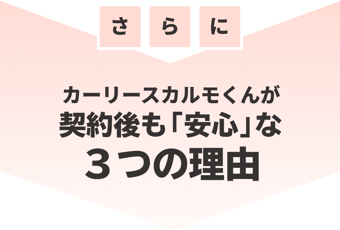 さらにカーリースカルモくんが契約後も「安心」な３つの理由