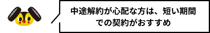 中途解約が心配な方は、短い期間での契約がおすすめ