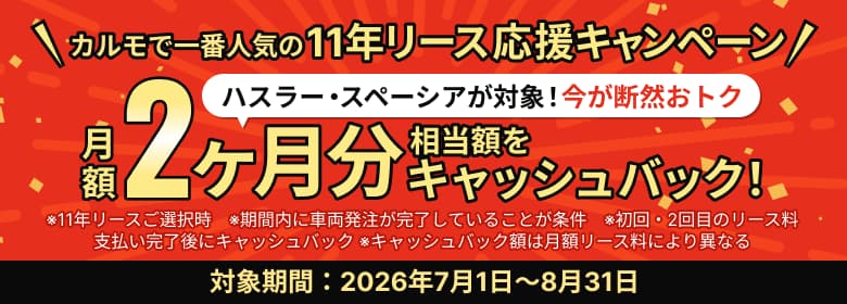 カルモで一番人気の11年リース応援キャンペーン ハスラー・スペーシアが対象!今が断然おトク 月額2ヶ月分相当額をキャッシュバック!