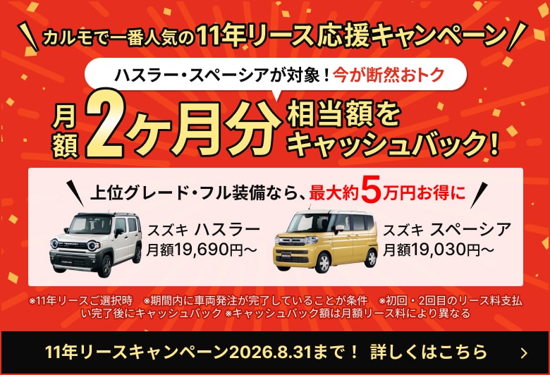 カルモで一番人気の11年リース応援キャンペーン ハスラー・スペーシアが対象！今が断然おトク 月額2ヶ月分相当額をキャッシュバック！