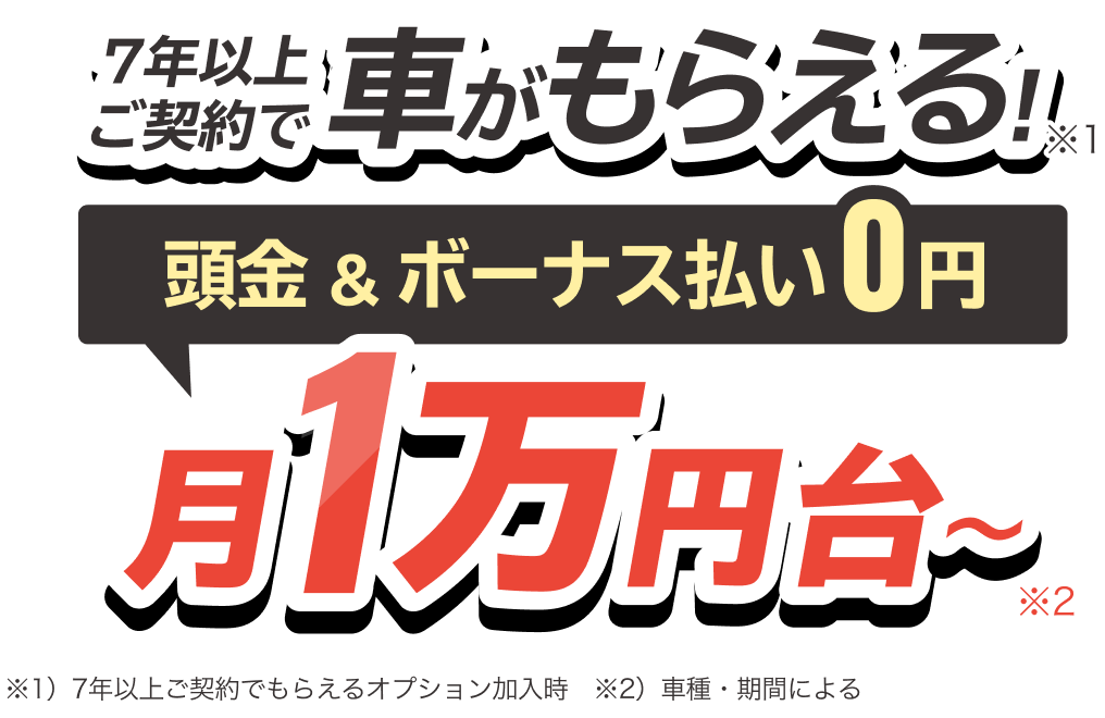 7年以上ご契約で車がもらえる！ 頭金&ボーナス払い0円 月1万円台