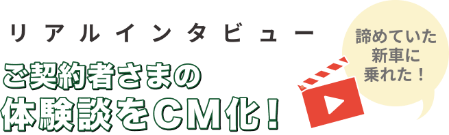リアルインタビュー ご契約者さまの体験談をCM化！