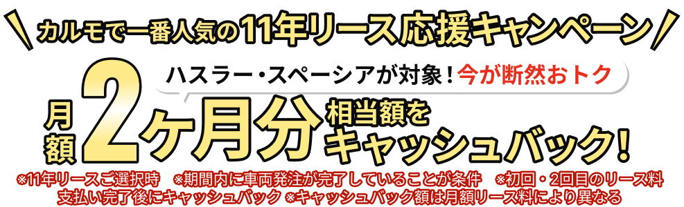カルモで一番人気の11年リース応援キャンペーン ハスラー・スペーシアが対象!今が断然おトク 月額2ヶ月分相当額をキャッシュバック!
