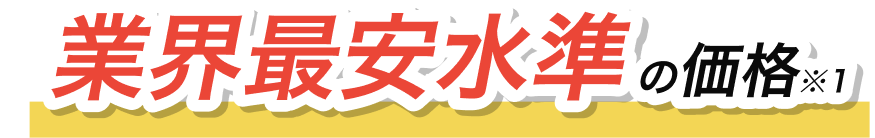 業界最安水準の価格※1
